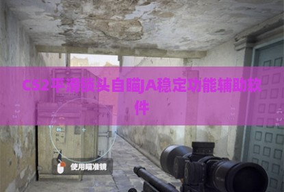 CS2平滑锁头自瞄JA稳定功能辅助软件